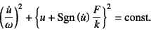 \begin{displaymath}
\left(\dfrac{\dot{u}}{\omega}\right)^2+
\left\{u +\mbox{Sgn}\left(\dot{u}\right) \dfrac{F}{k}\right\}^2=
\mbox{const.}
\end{displaymath}