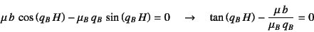 \begin{displaymath}
\mu b \cos\left(q_B H\right)-\mu_B q_B \sin\left(q_B H...
...\to \quad \tan\left(q_B H\right)-\dfrac{\mu b}{\mu_B q_B}=0
\end{displaymath}