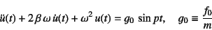 \begin{displaymath}
\ddot{u}(t)+2 \beta \omega \dot{u}(t)+\omega^2 u(t)=g_0 \sin pt,
\quad g_0\equiv \dfrac{f_0}{m}
\end{displaymath}