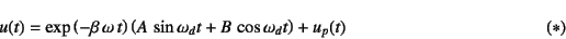 \begin{displaymath}
u(t)=\exp\left(-\beta \omega t\right)
\left(A \sin\omega_d t+B \cos\omega_d t\right)+u_p(t)
\eqno{(*)}
\end{displaymath}