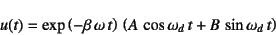 \begin{displaymath}
u(t)=\exp\left(-\beta \omega t\right) 
\left( A \cos \omega_d t + B \sin \omega_d t\right)
\end{displaymath}