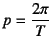 $p=\dfrac{2\pi}{T}$