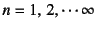 $n=1, 2,\cdots \infty$