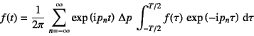 \begin{displaymath}
f(t)=\dfrac{1}{2\pi} 
\sum_{n=-\infty}^{\infty} \exp\left(...
.../2}^{T/2}
f(\tau) \exp\left(-\mbox{i}p_n\tau\right)\dint\tau
\end{displaymath}