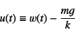 \begin{displaymath}
u(t)\equiv w(t)-\dfrac{mg}{k}\end{displaymath}