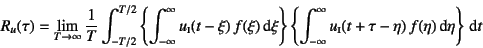 \begin{displaymath}
R_u(\tau)
=\lim_{T\to\infty}\dfrac{1}{T}
\int_{-T/2}^{T/2}
...
...fty u\subsc{i}(t+\tau-\eta) f(\eta)\dint\eta\right\}
\dint t
\end{displaymath}