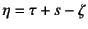 $\eta=\tau+s-\zeta$