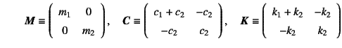 $\displaystyle \mbox{}\qquad \fat{M}\equiv\left(\begin{array}{cc}
m_1 & 0   0 ...
...}\equiv\left(\begin{array}{cc}
k_1+k_2 & -k_2   -k_2 & k_2
\end{array}\right)$