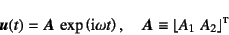 \begin{displaymath}
\fat{u}(t)=\fat{A} \exp\left(\mbox{i}\omega t\right), \quad
\fat{A}\equiv\lfloor A_1    A_2 \rfloor\supersc{t}
\end{displaymath}