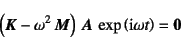 \begin{displaymath}
\left(\fat{K}-\omega^2 \fat{M}\right) 
\fat{A} \exp\left(\mbox{i}\omega t\right)=\fat{0}
\end{displaymath}