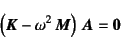 \begin{displaymath}
\left(\fat{K}-\omega^2 \fat{M}\right) \fat{A}=\fat{0}
\end{displaymath}