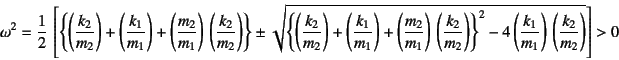 \begin{displaymath}
\omega^2=\dfrac12 \left[
\left\{\left(\dfrac{k_2}{m_2}\righ...
...rac{k_1}{m_1}\right) \left(\dfrac{k_2}{m_2}\right)}
\right]>0
\end{displaymath}