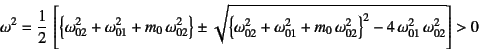 \begin{displaymath}
\omega^2=\dfrac12 \left[
\left\{\omega_{02}^2+\omega_{01}^2...
...02}^2\right\}^2
-4 \omega_{01}^2 \omega_{02}^2}
\right]>0
\end{displaymath}