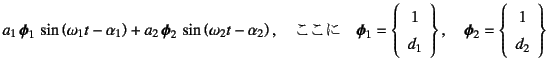 $\displaystyle a_1 \fat{\phi}_1 \sin\left(\omega_1 t-\alpha_1\right)
+a_2 \fa...
...ght\}, \quad
\fat{\phi}_2=\left\{\begin{array}{c} 1   d_2 \end{array}\right\}$