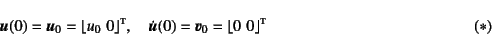 \begin{displaymath}
\fat{u}(0)=\fat{u}_0=\lfloor u_0    0 \rfloor\supersc{t}, ...
...}}(0)=\fat{v}_0=\lfloor 0    0 \rfloor\supersc{t}
\eqno{(*)}
\end{displaymath}