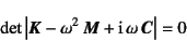 \begin{displaymath}
\det\left\vert\fat{K}-\omega^2 \fat{M}+\mbox{i} \omega \fat{C}\right\vert=0
\end{displaymath}