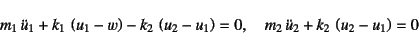 \begin{displaymath}
m_1 \ddot{u}_1+k_1 \left(u_1-w\right)-k_2 \left(u_2-u_1\right)=0, \quad
m_2 \ddot{u}_2+k_2 \left(u_2-u_1\right)=0
\end{displaymath}