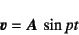 \begin{displaymath}
\fat{v}=\fat{A} \sin pt
\end{displaymath}