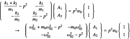 \begin{eqnarray*}
&& \left(\begin{array}{cc}
\dfrac{k_1+k_2}{m_1}-p^2 & -\dfrac...
...ht\}=p^2 w_0
\left\{\begin{array}{c}
1  1
\end{array}\right\}
\end{eqnarray*}