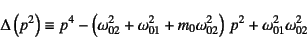 \begin{displaymath}
\Delta\left(p^2\right)\equiv
p^4-\left(\omega_{02}^2+\omega_{01}^2+m_0\omega_{02}^2\right) p^2
+\omega_{01}^2\omega_{02}^2
\end{displaymath}