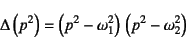 \begin{displaymath}
\Delta\left(p^2\right)=\left(p^2-\omega_1^2\right) \left(p^2-\omega_2^2\right)
\end{displaymath}