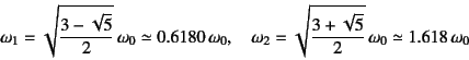 \begin{displaymath}
\omega_1=\sqrt{\dfrac{3-\sqrt{5}}{2}} \omega_0\simeq 0.6180...
...2=\sqrt{\dfrac{3+\sqrt{5}}{2}} \omega_0\simeq 1.618 \omega_0
\end{displaymath}