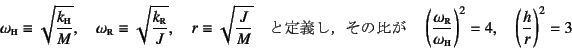 \begin{displaymath}
\omega\subsc{h}\equiv\sqrt{\dfrac{k\subsc{h}}{M}}, \quad
\om...
...mega\subsc{h}}\right)^2=4, \quad
\left(\dfrac{h}{r}\right)^2=3
\end{displaymath}