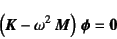 \begin{displaymath}
\left(\fat{K}-\omega^2 \fat{M}\right) \fat{\phi}=\fat{0}
\end{displaymath}