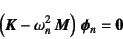 \begin{displaymath}
\left(\fat{K}-\omega_n^2 \fat{M}\right) \fat{\phi}_n=\fat{0}
\end{displaymath}