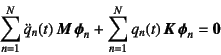 \begin{displaymath}
\sum_{n=1}^N \ddot{q}_n(t) \fat{M} \fat{\phi}_n
+\sum_{n=1}^N q_n(t) \fat{K} \fat{\phi}_n=\fat{0}
\end{displaymath}