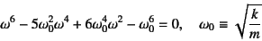 \begin{displaymath}
\omega^6-5\omega_0^2\omega^4+6\omega_0^4\omega^2-\omega_0^6=0, \quad
\omega_0\equiv\sqrt{\dfrac{k}{m}}
\end{displaymath}