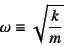 \begin{displaymath}
\omega\equiv\sqrt{\dfrac{k}{m}}
\end{displaymath}