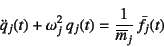 \begin{displaymath}
\ddot{q}_j(t)+\omega_j^2 q_j(t)=\dfrac{1}{\overline{m}_j} \bar{f}_j(t)
\end{displaymath}