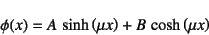 \begin{displaymath}
\phi(x)=A \sinh\left(\mu x\right)+B \cosh\left(\mu x\right)
\end{displaymath}