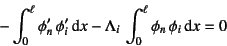 \begin{displaymath}
- \int_0^\ell \phi_n' \phi_i'\dint x
-\Lambda_i \int_0^\ell \phi_n \phi_i \dint x=0
\end{displaymath}