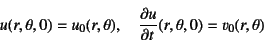 \begin{displaymath}
u(r,\theta,0)=u_0(r,\theta), \quad \D{u}{t}(r,\theta,0)=v_0(r,\theta)
\end{displaymath}