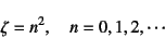 \begin{displaymath}
\zeta=n^2, \quad n=0,1,2,\cdots
\end{displaymath}