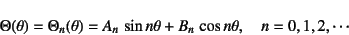 \begin{displaymath}
\Theta(\theta)=\Theta_n(\theta)
=A_n \sin n\theta+B_n \cos n\theta,
\quad n=0, 1, 2, \cdots
\end{displaymath}