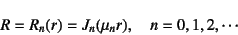 \begin{displaymath}
R=R_n(r)=J_n(\mu_n r), \quad n=0,1,2, \cdots
\end{displaymath}