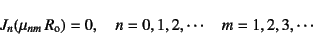 \begin{displaymath}
J_n(\mu_{nm} R\sub{o})=0, \quad n=0,1,2,\cdots \quad m=1,2,3,\cdots
\end{displaymath}