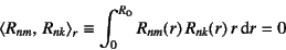 \begin{displaymath}
\left\langle R_{nm},   R_{nk} \right\rangle_r\equiv
\int_0^{R\sub{o}} R_{nm}(r) R_{nk}(r) r\dint r=0
\end{displaymath}