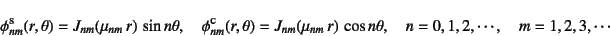 \begin{displaymath}
\phi\supersc{s}_{nm}(r,\theta)=J_{nm}(\mu_{nm} r) 
\sin n...
...) 
\cos n\theta, \quad
n=0,1,2,\cdots, \quad m=1,2,3,\cdots
\end{displaymath}