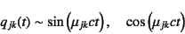 \begin{displaymath}
q_{jk}(t)\sim \sin\left(\mu_{jk}ct\right), \quad
\cos\left(\mu_{jk}ct\right)
\end{displaymath}