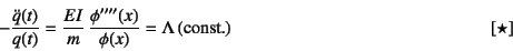 \begin{displaymath}
-\dfrac{\ddot{q}(t)}{q(t)}=\dfrac{EI}{m} \dfrac{\phi''''(x)}{\phi(x)}=
\Lambda   (\mbox{const.})
\eqno{[\star]}
\end{displaymath}