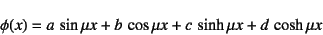 \begin{displaymath}
\phi(x)=a \sin\mu x+b \cos\mu x+c \sinh\mu x+d \cosh\mu x
\end{displaymath}