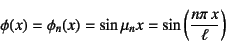 \begin{displaymath}
\phi(x)=
\phi_n(x)=\sin \mu_n x = \sin\left(\dfrac{n\pi x}{\ell}\right)
\end{displaymath}