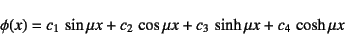 \begin{displaymath}
\phi(x)=c_1 \sin\mu x+c_2 \cos\mu x
+c_3 \sinh\mu x+c_4 \cosh\mu x
\end{displaymath}