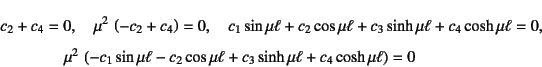 \begin{eqnarray*}
&&c_2+c_4=0, \quad \mu^2 \left(-c_2+c_4\right)=0, \quad
c_1\...
...mu\ell-c_2\cos\mu\ell
+c_3\sinh\mu\ell+c_4\cosh\mu\ell\right)=0
\end{eqnarray*}