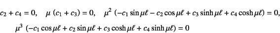 \begin{eqnarray*}
&&c_2+c_4=0, \quad \mu \left(c_1+c_3\right)=0, \quad
\mu^2 ...
...mu\ell+c_2\sin\mu\ell
+c_3\cosh\mu\ell+c_4\sinh\mu\ell\right)=0
\end{eqnarray*}