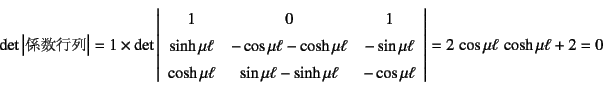 \begin{displaymath}
\det\left\vert\mbox{Ws}\right\vert=1\times
\det\left\v...
...u\ell
\end{array}\right\vert
=2 \cos\mu\ell \cosh\mu\ell+2=0
\end{displaymath}